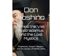 Behind the Veil: Nostradamus and the Lost Mystics: Prophecies, Esoteric Wisdom, and the Secrets of Hidden Seers