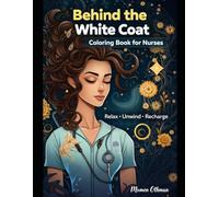 Behind the White Coat: Coloring Book for Nurses: Relax, Unwind and Recharge After Long Shifts