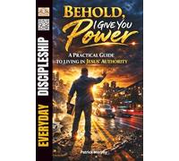 Behold, I Give You Power: A Practical Guide to Living in Jesus’ Authority
