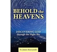 Behold the Heavens: Discovering God Through the Night Sky