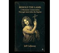 Behold the Lamb: A Messianic Consecration Through Saint John the Baptist: 4