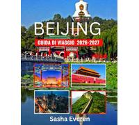 BEIJING GUIDA DI VIAGGIO 2026-2027 (Italian Edition): EsploraLe principali attrazioni, i tesori culturali, le avventure gastronomiche, i luoghi per lo shopping e i segreti locali