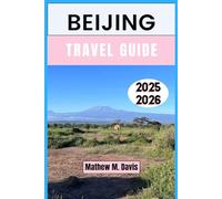 BEIJING TRAVEL GUIDE 2025-2026: Exploring Tradition, Transformation, and the Soul of China’s Capital