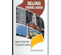 BEIJING TRAVEL GUIDE: Navigate The Great Wall, Forbidden City, And Beyond With A Detailed Map