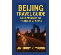 BEIJING TRAVEL GUIDE: Your Passport To The Heart Of China