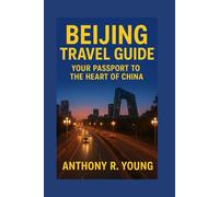 BEIJING TRAVEL GUIDE: Your Passport To The Heart Of China