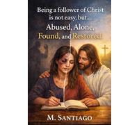 Being a Christ Follower wasn’t easy, but….: Abused, Alone, Found and Restored