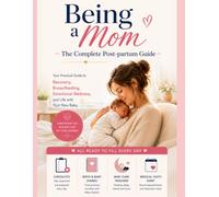 Being a Mom - The Complete Postpartum Guide: Your Practical Guide to Recovery, Breastfeeding, Emotional Wellness, and Life with Your New Baby
