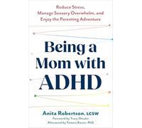 Being a Mom with ADHD: Reduce Stress, Manage Sensory Overwhelm, and Enjoy the Parenting Adventure