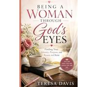 Being a Woman Through God's Eyes: Finding Your Identity, Purpose, and Beauty in Christ
