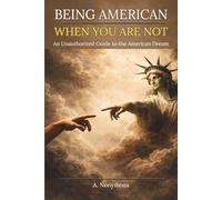 BEING AMERICAN WHEN YOU ARE NOT: An Unauthorized Guide to the American Dream (Not Valid in All 50 States. Or Anywhere, Technically)