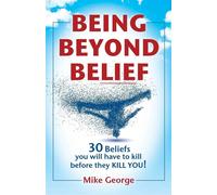 BEING BEYOND BELIEF: 30 Beliefs you will have to kill before they KILL YOU...