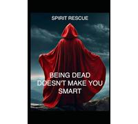 BEING DEAD DOESN’T MAKE YOU SMART: SPIRIT RESCUE