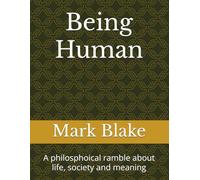 Being Human: A philosphoical ramble about life, society and meaning