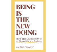 Being Is the New Doing - The 6-Step Soul-Led Path to an Aligned Life and Business