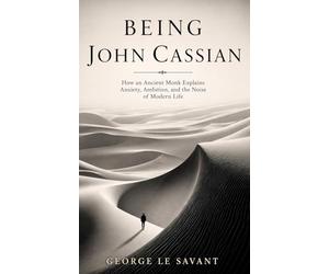 Being John Cassian: How an Ancient Monk Explains Anxiety, Ambition, and the Noise of Modern Life