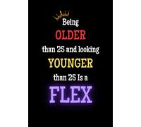 Being Older Than 25 And Looking Younger Than 25 Is Flex: Notebook for school, work, office and more