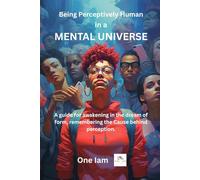 Being Perceptively Human in a Mental Universe: A guide for awakening in the dream of form, remembering the Cause behind perception.
