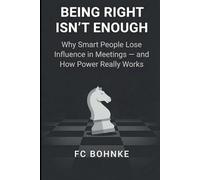 Being Right Isn’t Enough: Why Smart People Lose Influence in Meetings - and How Power Really Works: 1