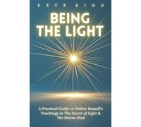 Being the Light: A Practical Guide to Walter Russell’s Teachings in The Secret of Light & The Divine Iliad