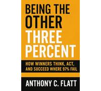 BEING THE OTHER THREE PERCENT: How Winners Think, Act, and Succeed Where 97% Fail