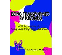Being Transformed By Kindness: A 30 Day Journey of Acceptance, Forgiveness and Grace