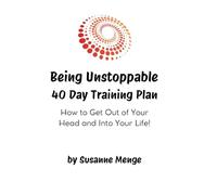 Being Unstoppable 40 Day Training Plan: How to Get Out of Your Head & Into Your Life!