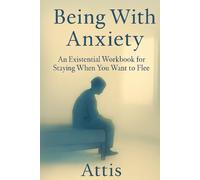 Being With Anxiety: An Existential Workbook for Staying When You Want to Flee