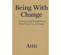 Being With Change: An Existential Workbook for What Won’t Stay the Same