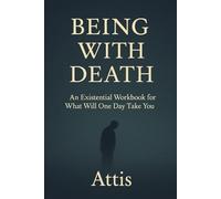 Being With Death: An Existential Workbook for What Will One Day Take You