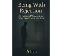 Being With Rejection: An Existential Workbook for What Doesn’t Want You Back