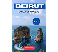 BEIRUT GUIDA DI VIAGGIO 2026: Esplora la capitale del Libano con consigli da parte interna, luoghi da visitare, guida gastronomica locale, gite di un ... e pianificazione dell'itinerario di viaggio