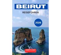 BEIRUT REISEFÜHRER 2026: Entdecken Sie die Hauptstadt des Libanon mit Insider-Tipps, Reisezielen, lokalem Essensführer, Tagesausflügen, Karten und Reiseplanplanung