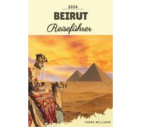 BEIRUT REISEFÜHRER 2026: Historische Bezirke, Mittelmeer-Corniche, Nachtleben, kulinarische Wanderwege und libanesische Kultur