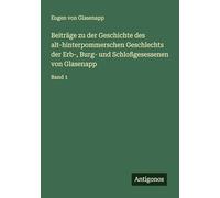 Beiträge zu der Geschichte des alt-hinterpommerschen Geschlechts der Erb-, Burg- und Schloßgesessenen von Glasenapp: Band 1