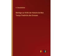 Beiträge zur Kritik der Histoire de Mon Temps Friedrichs des Grossen