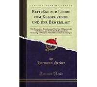 Beiträge zur Lehre vom Klagegrunde und der Beweislast: Mit Besonderer Beziehung auf Gewisse Obligatorische Verhältnisse, auf die Nichterfüllung und ... Secundärer Leistungen (Classic Reprint)