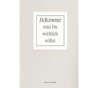 Bekomme was Du wirklich willst: Nutzen Sie die Kraft der Gedanken, um Ihre Träume Realität werden zu lassen