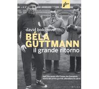 Béla Guttmann. Il grande ritorno. Dall'Olocausto alla Coppa dei Campioni: ...
