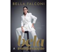 Bela transformação - Bella Falconi: Cuide do seu corpo, renove sua mente e alimente seu espírito