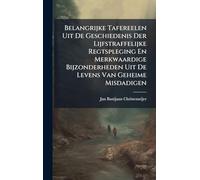 Belangrijke Tafereelen Uit De Geschiedenis Der Lijfstraffelijke Regtspleging En Merkwaardige Bijzonderheden Uit De Levens Van Geheime Misdadigen