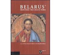 Belarus' frontiera tra cielo e terra. Icone dal Museo nazionale di belle arti della Repubblica Bilorus'. Ediz. italiana, inglese e russa