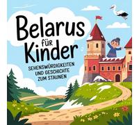 Belarus für Kinder - Sehenswürdigkeiten und Geschichte zum Staunen: Magische Geschichten über Burgen, Wälder, Städte und Traditionen - liebevoll erzählt für Kinder von 4-7 Jahren