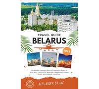 BELARUS TRAVEL GUIDE 2025: An updated Complete Belarus Experience: Where to Stay, Best Time to Visit, Must-See Destinations, Hidden Gems, and Essential Travel Tips.