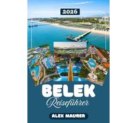 BELEK REISEFÜHRER 2026: Der komplette Reiseführer 2026: Strände, Golfplätze, antike Städte und All-Inclusive Resorts - Mit Insider-Tipps für Familien, Paare und Golfer