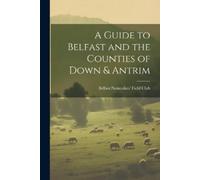 Belfast Naturalists' Fi A Guide to Belfast and the Counties of Down (Tascabile)