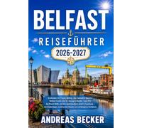 BELFAST REISEFÜHRER 2026/2027: Entdecken Sie Titanic Belfast, das Cathedral Quarter, Belfast Castle, den St. George’s Market, Cave Hill, die Peace ... - mit Insidertipps und malerischen Routen.
