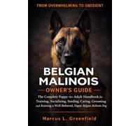 BELGIAN MALINOIS OWNER’S GUIDE: The Complete Puppy-to-Adult Handbook for Training, Socializing, Feeding, Caring, Grooming and Raising a Well-Behaved, Happy Belgian Malinois Dog