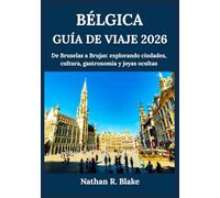 BÉLGICA GUÍA DE VIAJE 2026: De Bruselas a Brujas: explorando ciudades, cultura, gastronomía y joyas ocultas