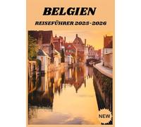 BELGIEN REISEFÜHRER 2025-2026: Eine komplette Reise durch Schokolade, Kultur und Charme